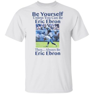 Be Yourself Unless You Can Be Eric Ebron Then Always Be Eric Ebron Shirt image Be Yourself Unless You Can Be Eric Ebron Then Always Be Eric Ebron Shirt