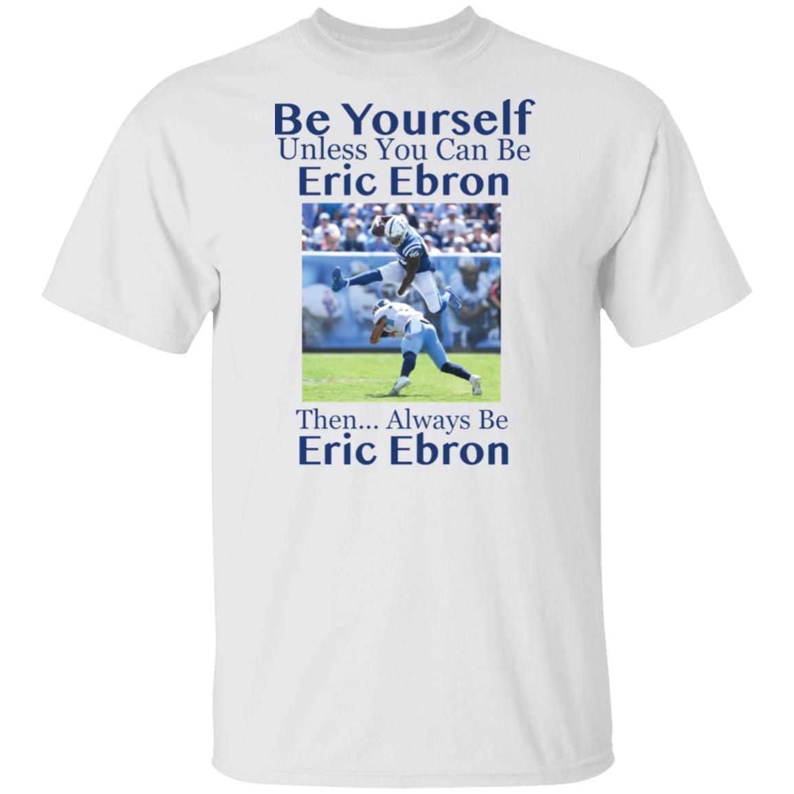 Be Yourself Unless You Can Be Eric Ebron Then Always Be Eric Ebron Shirt image Be Yourself Unless You Can Be Eric Ebron Then Always Be Eric Ebron Shirt