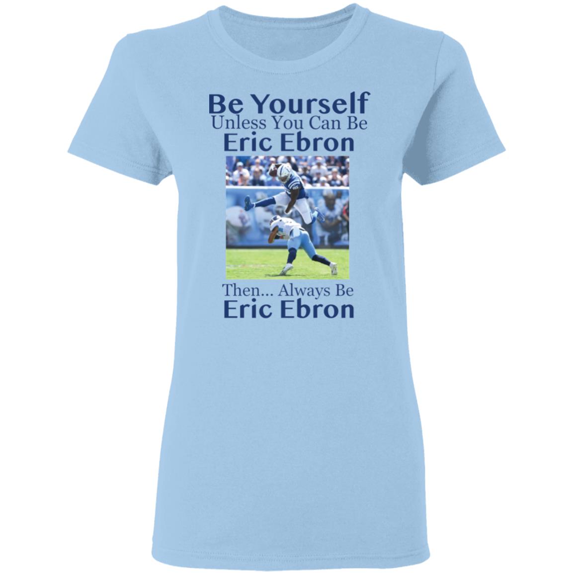 Be Yourself Unless You Can Be Eric Ebron Then Always Be Eric Ebron Shirt image Be Yourself Unless You Can Be Eric Ebron Then Always Be Eric Ebron Shirt