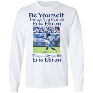Be Yourself Unless You Can Be Eric Ebron Then Always Be Eric Ebron Shirt image Be Yourself Unless You Can Be Eric Ebron Then Always Be Eric Ebron Shirt