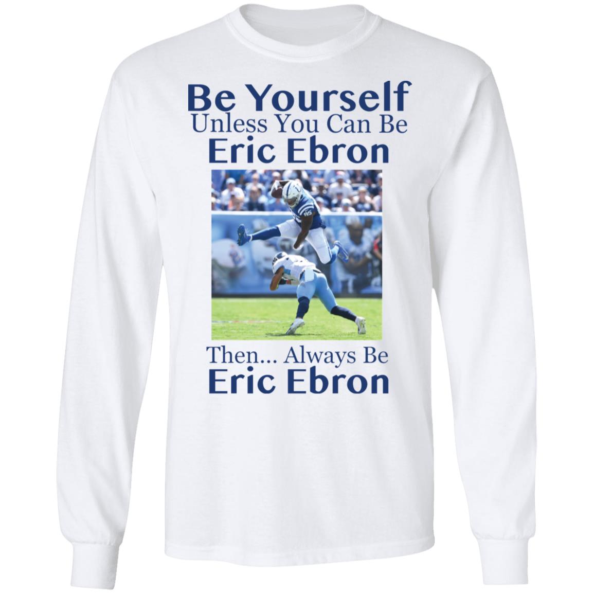 Be Yourself Unless You Can Be Eric Ebron Then Always Be Eric Ebron Shirt image Be Yourself Unless You Can Be Eric Ebron Then Always Be Eric Ebron Shirt