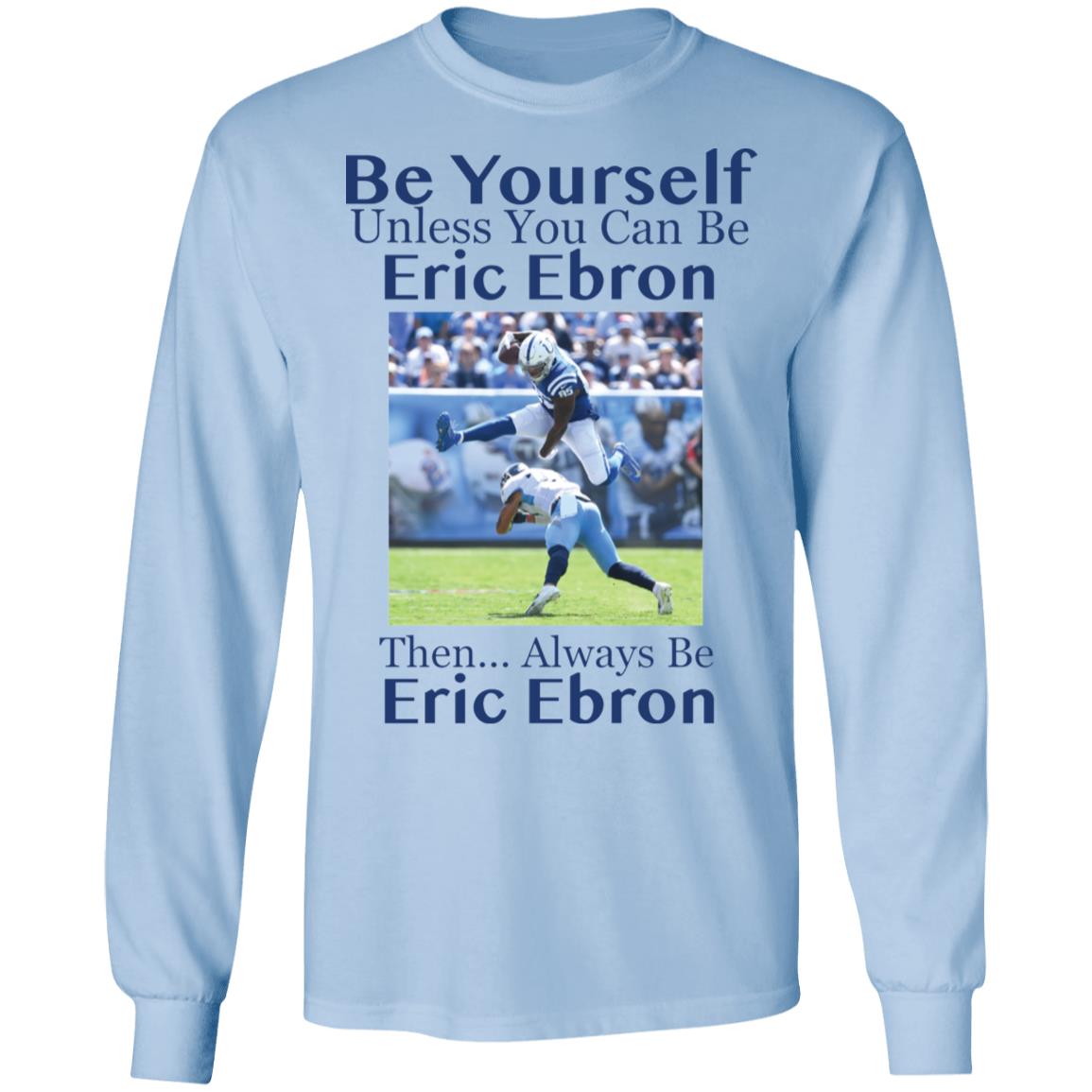Be Yourself Unless You Can Be Eric Ebron Then Always Be Eric Ebron Shirt image Be Yourself Unless You Can Be Eric Ebron Then Always Be Eric Ebron Shirt
