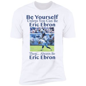 Be Yourself Unless You Can Be Eric Ebron Then Always Be Eric Ebron Shirt image Be Yourself Unless You Can Be Eric Ebron Then Always Be Eric Ebron Shirt
