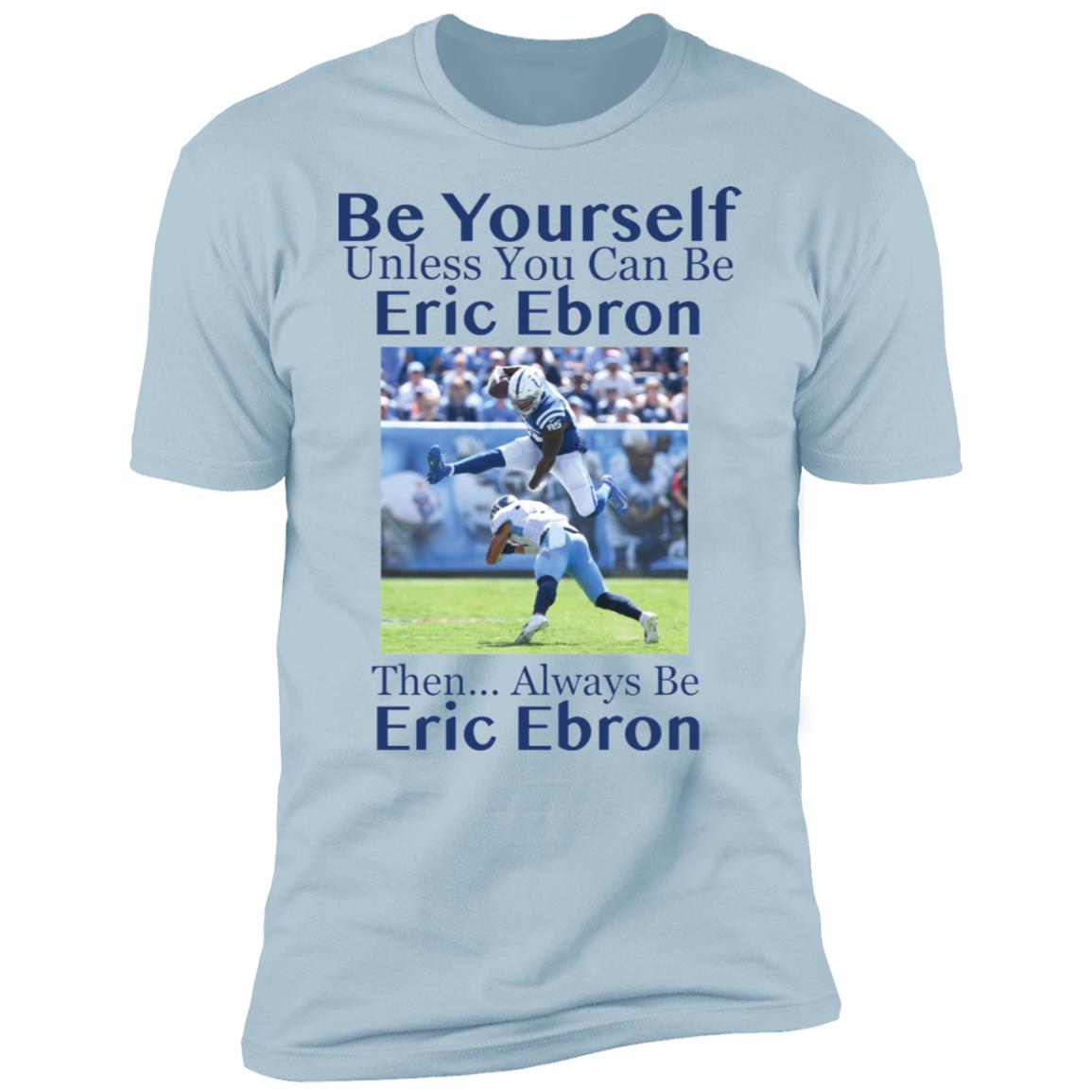 Be Yourself Unless You Can Be Eric Ebron Then Always Be Eric Ebron Shirt image Be Yourself Unless You Can Be Eric Ebron Then Always Be Eric Ebron Shirt