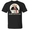 Trump Dude Gotta Go Shirt