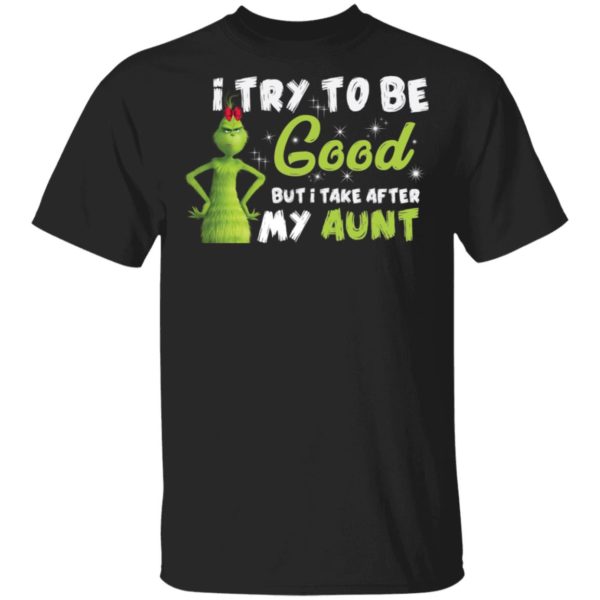 I Try To Be Good But Take After My Aunt Grinch Christmas Shirt