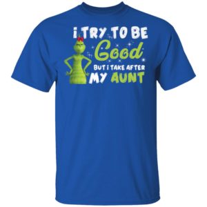I Try To Be Good But Take After My Aunt Grinch Christmas Shirt image I Try To Be Good But Take After My Aunt Grinch Christmas Shirt