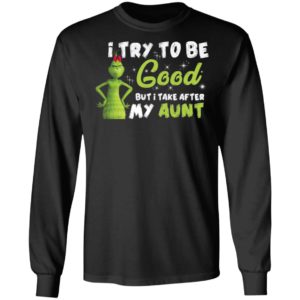 I Try To Be Good But Take After My Aunt Grinch Christmas Shirt image I Try To Be Good But Take After My Aunt Grinch Christmas Shirt