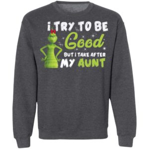 I Try To Be Good But Take After My Aunt Grinch Christmas Shirt image I Try To Be Good But Take After My Aunt Grinch Christmas Shirt