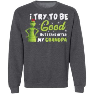 I Try To Be Good But Take After My Grandpa Grinch Christmas Shirt image I Try To Be Good But Take After My Grandpa Grinch Christmas Shirt