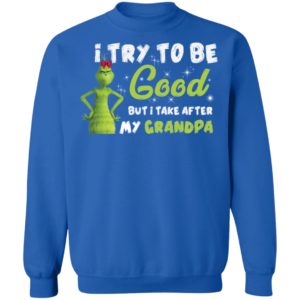 I Try To Be Good But Take After My Grandpa Grinch Christmas Shirt image I Try To Be Good But Take After My Grandpa Grinch Christmas Shirt