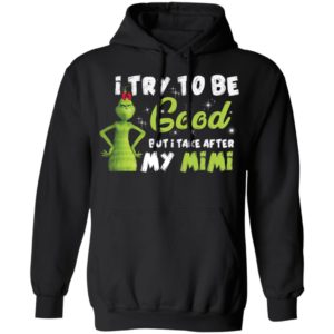 I Try To Be Good But Take After My Mimi Grinch Christmas Shirt image I Try To Be Good But Take After My Mimi Grinch Christmas Shirt