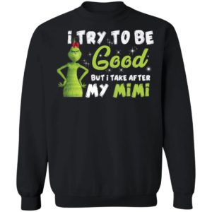 I Try To Be Good But Take After My Mimi Grinch Christmas Shirt image I Try To Be Good But Take After My Mimi Grinch Christmas Shirt
