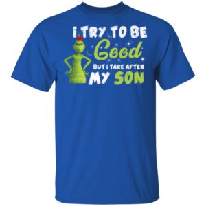 I Try To Be Good But Take After My Son Grinch Christmas Shirt image I Try To Be Good But Take After My Son Grinch Christmas Shirt