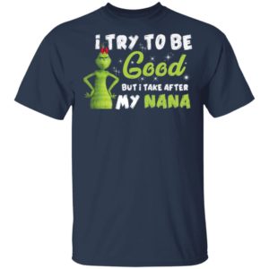 I Try To Be Good But Take After My Nana Grinch Christmas Shirt