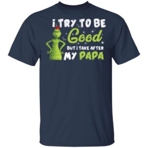 I Try To Be Good But Take After My Papa Grinch Christmas Shirt