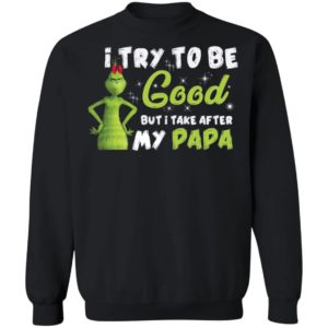 I Try To Be Good But Take After My Papa Grinch Christmas Shirt