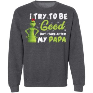 I Try To Be Good But Take After My Papa Grinch Christmas Shirt
