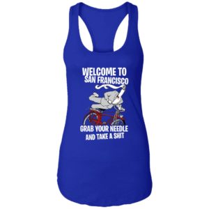 Welcome To San Francisco Grab Your Needle And Take A Shit Shirt