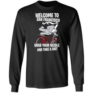 Welcome To San Francisco Grab Your Needle And Take A Shit Shirt