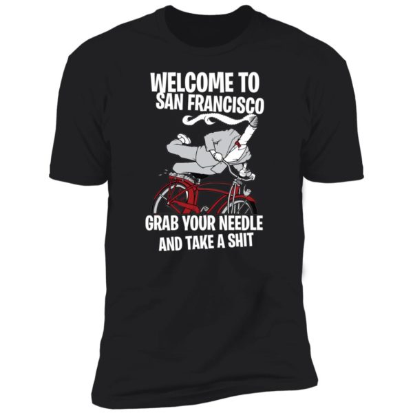Welcome To San Francisco Grab Your Needle And Take A Shit Shirt