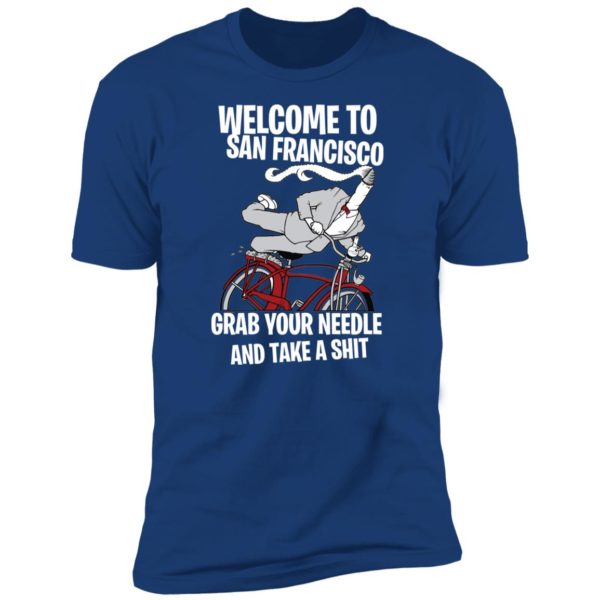 Welcome To San Francisco Grab Your Needle And Take A Shit Shirt