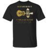You Get What You Put in And People Get What They Deserve Only God Knows Why Shirt