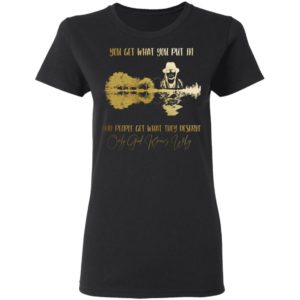 You Get What You Put in And People Get What They Deserve Only God Knows Why Shirt