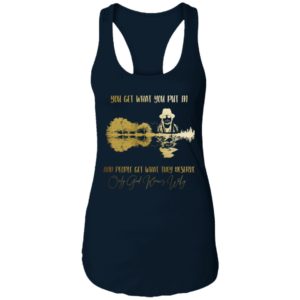You Get What You Put in And People Get What They Deserve Only God Knows Why Shirt