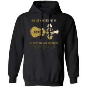 You Get What You Put in And People Get What They Deserve Only God Knows Why Shirt
