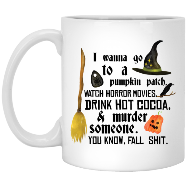 I Wanna Go To A Pumpkin Patch Watch Horror Movies Drink Hot Cocoa And Murder Someone Halloween Mug