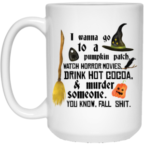 I Wanna Go To A Pumpkin Patch Watch Horror Movies Drink Hot Cocoa And Murder Someone Halloween Mug