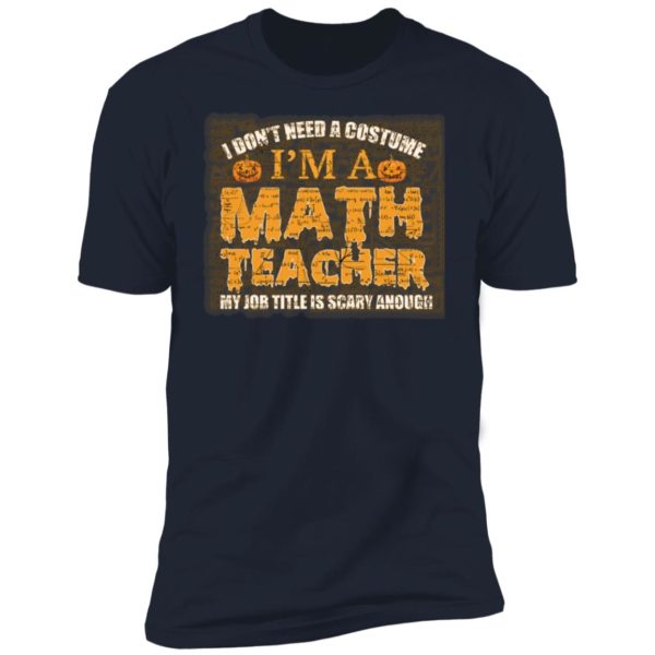 Halloween I Don't Need A Costume I'm A Math Teacher Premium Shirt