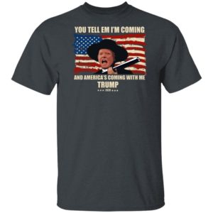 Trump You Tell Em I'm Coming And America's Coming With Me Shirt image Trump You Tell Em I'm Coming And America's Coming With Me Shirt
