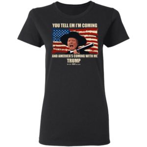 Trump You Tell Em I'm Coming And America's Coming With Me Shirt image Trump You Tell Em I'm Coming And America's Coming With Me Shirt