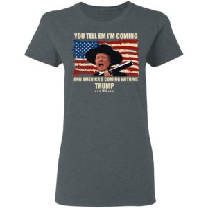 Trump You Tell Em I'm Coming And America's Coming With Me Shirt image Trump You Tell Em I'm Coming And America's Coming With Me Shirt