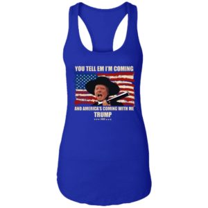Trump You Tell Em I'm Coming And America's Coming With Me Shirt image Trump You Tell Em I'm Coming And America's Coming With Me Shirt