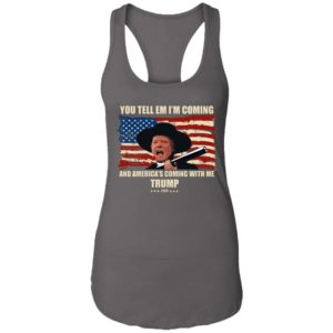 Trump You Tell Em I'm Coming And America's Coming With Me Shirt image Trump You Tell Em I'm Coming And America's Coming With Me Shirt