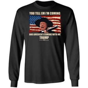 Trump You Tell Em I'm Coming And America's Coming With Me Shirt image Trump You Tell Em I'm Coming And America's Coming With Me Shirt