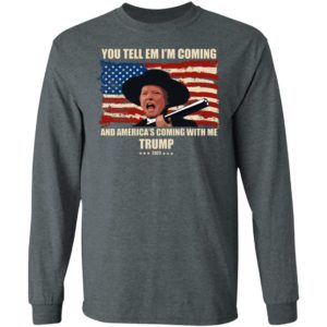 Trump You Tell Em I'm Coming And America's Coming With Me Shirt image Trump You Tell Em I'm Coming And America's Coming With Me Shirt