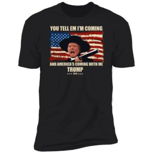 Trump You Tell Em I'm Coming And America's Coming With Me Shirt image Trump You Tell Em I'm Coming And America's Coming With Me Shirt