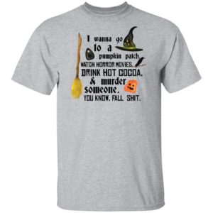 I Wanna Go To A Pumpkin Patch Watch Horror Movies Drink Hot Cocoa Shirt image I Wanna Go To A Pumpkin Patch Watch Horror Movies Drink Hot Cocoa Shirt