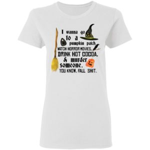 I Wanna Go To A Pumpkin Patch Watch Horror Movies Drink Hot Cocoa Shirt image I Wanna Go To A Pumpkin Patch Watch Horror Movies Drink Hot Cocoa Shirt