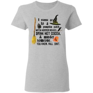 I Wanna Go To A Pumpkin Patch Watch Horror Movies Drink Hot Cocoa Shirt image I Wanna Go To A Pumpkin Patch Watch Horror Movies Drink Hot Cocoa Shirt