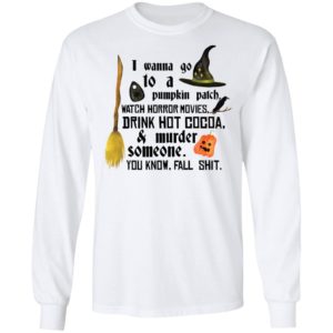 I Wanna Go To A Pumpkin Patch Watch Horror Movies Drink Hot Cocoa Shirt image I Wanna Go To A Pumpkin Patch Watch Horror Movies Drink Hot Cocoa Shirt