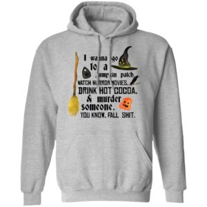 I Wanna Go To A Pumpkin Patch Watch Horror Movies Drink Hot Cocoa Shirt image I Wanna Go To A Pumpkin Patch Watch Horror Movies Drink Hot Cocoa Shirt