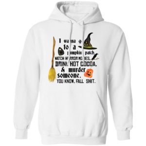 I Wanna Go To A Pumpkin Patch Watch Horror Movies Drink Hot Cocoa Shirt image I Wanna Go To A Pumpkin Patch Watch Horror Movies Drink Hot Cocoa Shirt