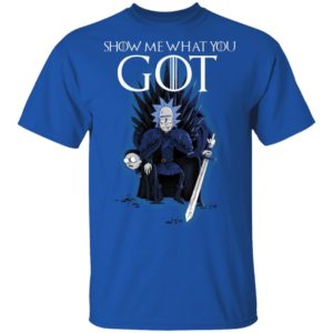 Show Me What You GOT Game Of Thrones Rick & Morty Shirt