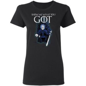 Show Me What You GOT Game Of Thrones Rick & Morty Shirt