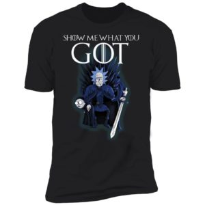 Show Me What You GOT Game Of Thrones Rick & Morty Shirt
